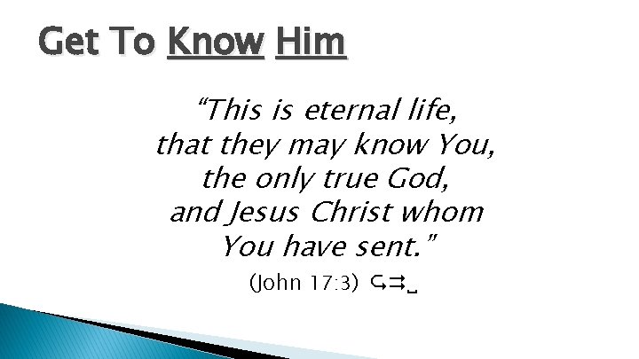 Get To Know Him “This is eternal life, that they may know You, the
