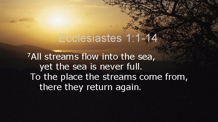 Ecclesiastes 1: 1 -14 7 All streams flow into the sea, yet the sea