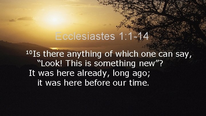 Ecclesiastes 1: 1 -14 10 Is there anything of which one can say, “Look!