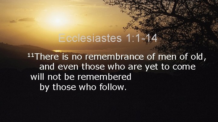 Ecclesiastes 1: 1 -14 11 There is no remembrance of men of old, and