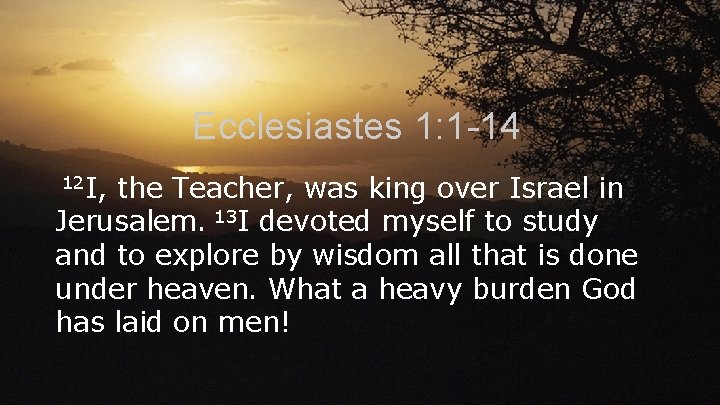 Ecclesiastes 1: 1 -14 12 I, the Teacher, was king over Israel in Jerusalem.