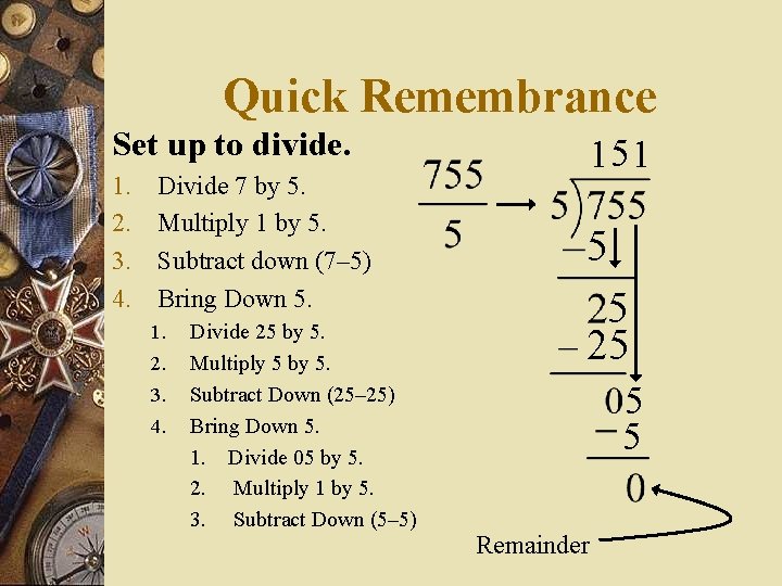 Quick Remembrance Set up to divide. 1. 2. 3. 4. Divide 7 by 5.