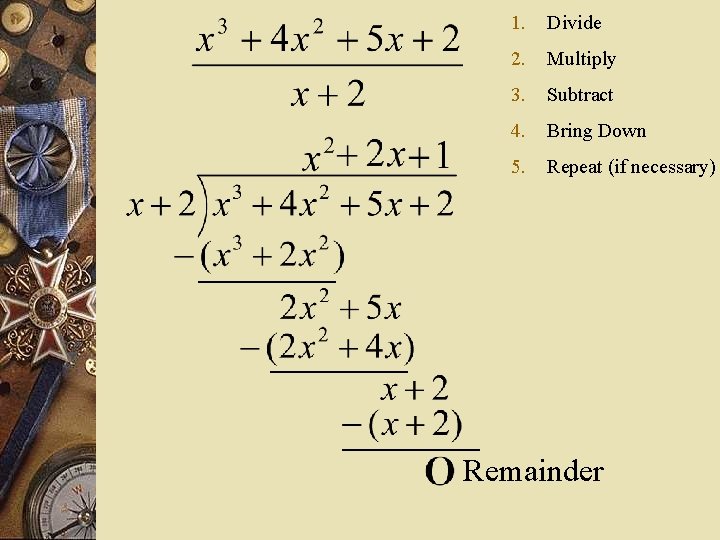 1. Divide 2. Multiply 3. Subtract 4. Bring Down 5. Repeat (if necessary) Remainder