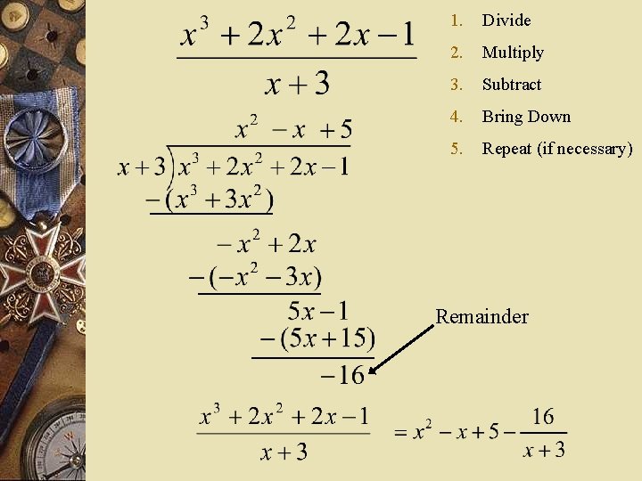 1. Divide 2. Multiply 3. Subtract 4. Bring Down 5. Repeat (if necessary) Remainder