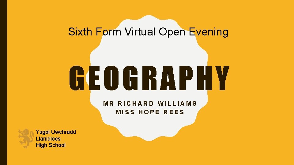 Sixth Form Virtual Open Evening GEOGRAPHY MR RICHARD WILLIAMS MISS HOPE REES Ysgol Uwchradd