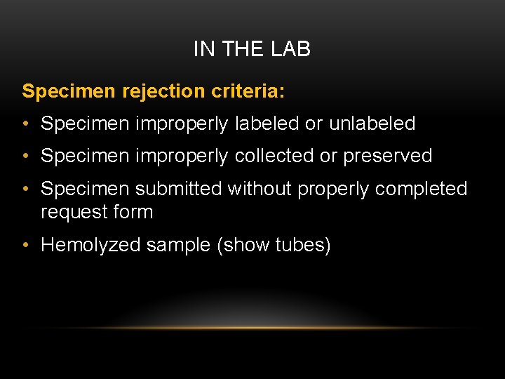 IN THE LAB Specimen rejection criteria: • Specimen improperly labeled or unlabeled • Specimen