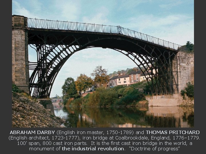 ABRAHAM DARBY (English iron master, 1750 -1789) and THOMAS PRITCHARD (English architect, 1723 -1777),