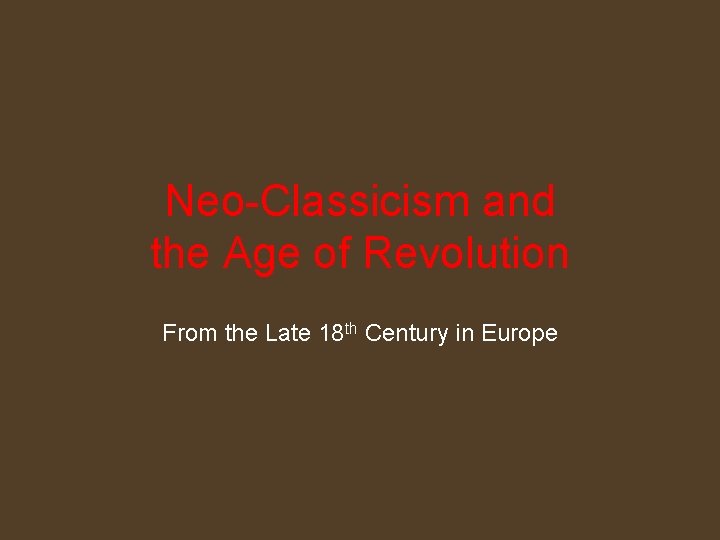 Neo-Classicism and the Age of Revolution From the Late 18 th Century in Europe