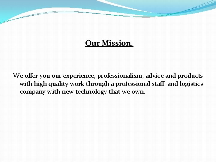 Our Mission. We offer you our experience, professionalism, advice and products with high quality