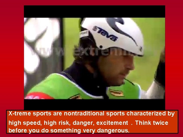X-treme sports are nontraditional sports characterized by high speed, high risk, danger, excitement. Think