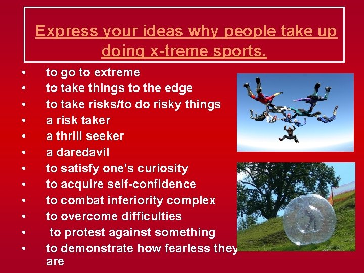  Express your ideas why people take up doing x-treme sports. • • •