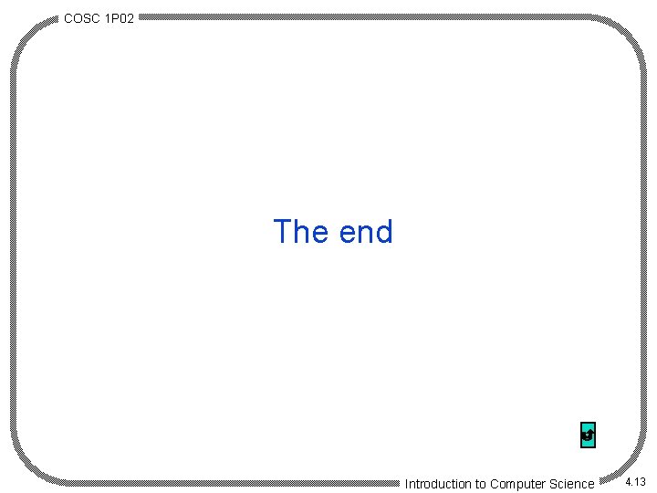 COSC 1 P 02 The end Introduction to Computer Science 4. 13 