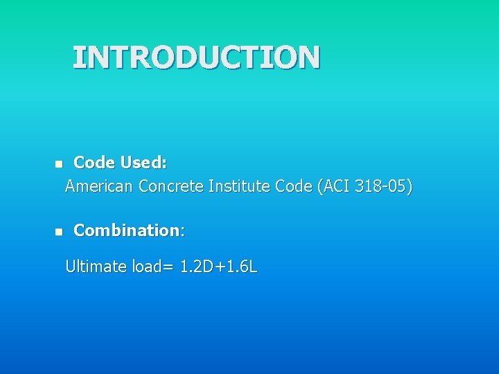 INTRODUCTION n n Code Used: American Concrete Institute Code (ACI 318 -05) Combination: Ultimate