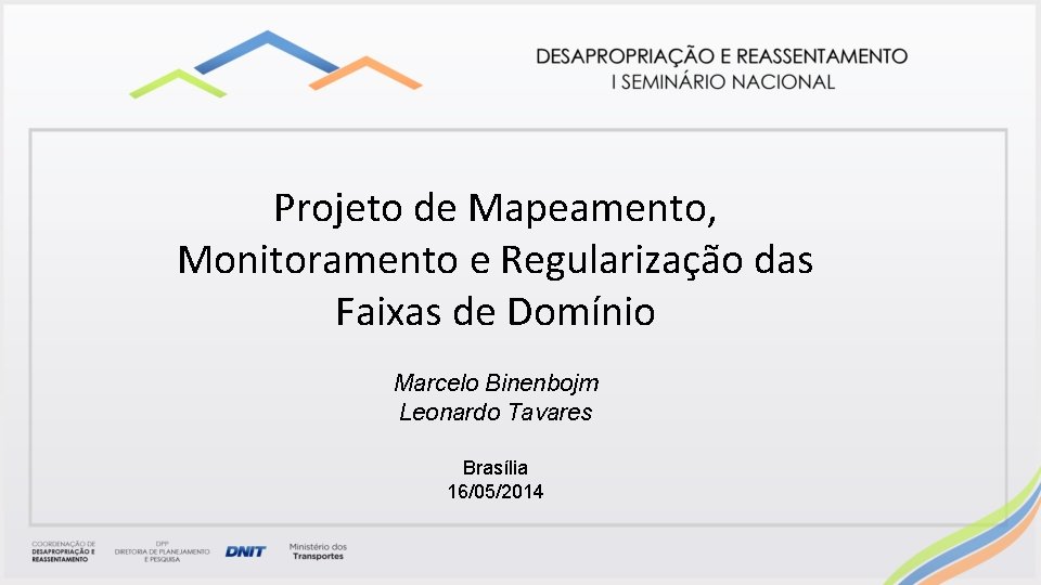Projeto de Mapeamento, Monitoramento e Regularização das Faixas de Domínio Marcelo Binenbojm Leonardo Tavares Projeto de Mapeamento, Monitoramento e Regularização das Faixas de Domínio Marcelo Binenbojm Leonardo Tavares