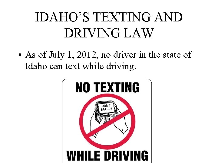 IDAHO’S TEXTING AND DRIVING LAW • As of July 1, 2012, no driver in