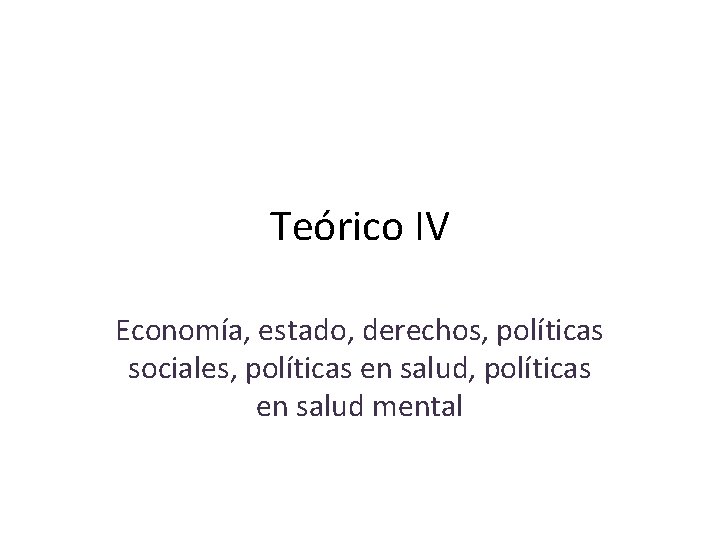 Teórico IV Economía, estado, derechos, políticas sociales, políticas en salud mental 