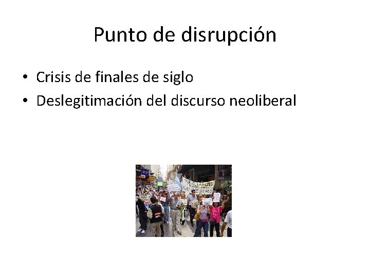 Punto de disrupción • Crisis de finales de siglo • Deslegitimación del discurso neoliberal