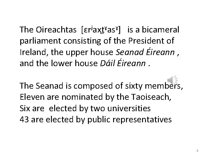 The Oireachtas [ɛrʲaxt ˠasˠ] is a bicameral parliament consisting of the President of Ireland,