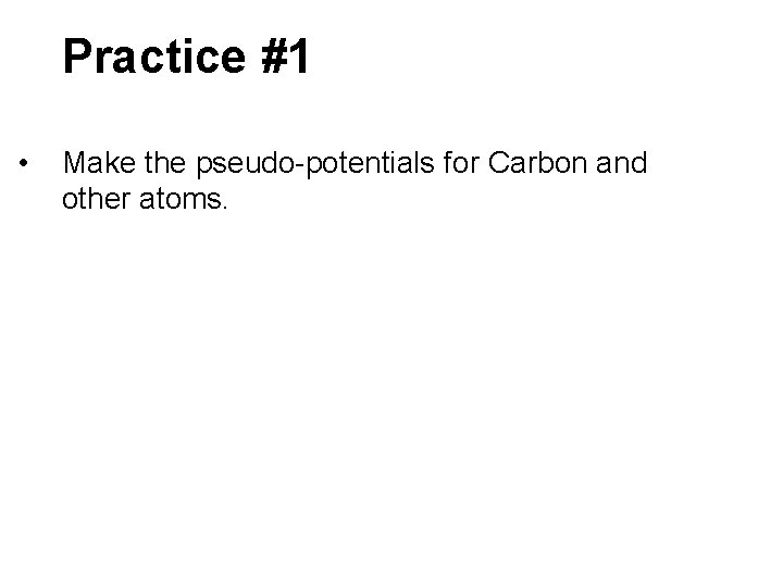 Practice #1 • Make the pseudo-potentials for Carbon and other atoms. 