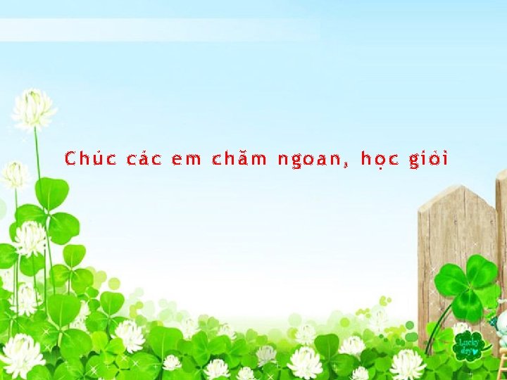 Chúc các em chăm ngoan, học giỏi 