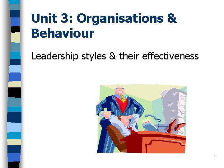 Unit 3: Organisations & Behaviour Leadership styles & their effectiveness 1 