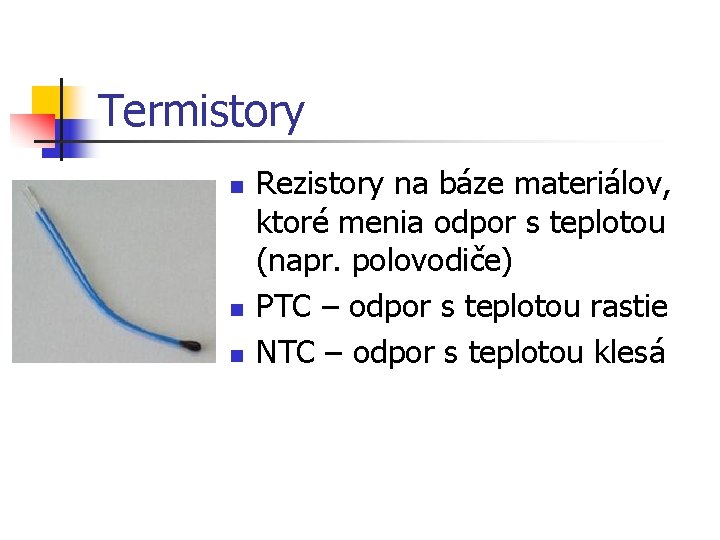 Termistory n n n Rezistory na báze materiálov, ktoré menia odpor s teplotou (napr.