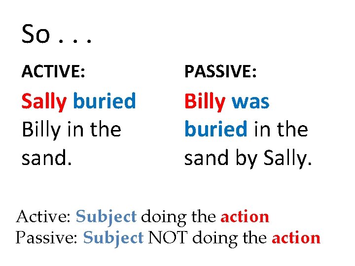 So. . . ACTIVE: PASSIVE: Sally buried Billy in the sand. Billy was buried