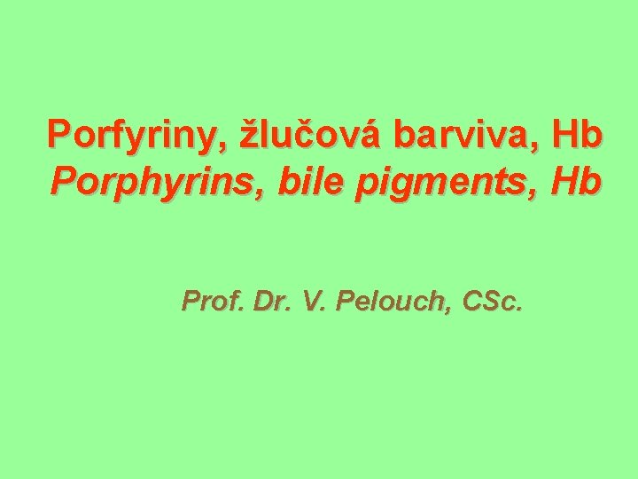 Porfyriny, žlučová barviva, Hb Porphyrins, bile pigments, Hb Prof. Dr. V. Pelouch, CSc. 