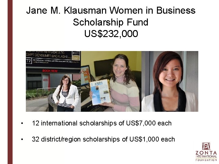 Jane M. Klausman Women in Business Scholarship Fund US$232, 000 • 12 international scholarships