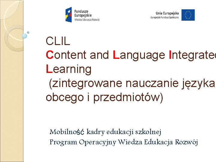 CLIL Content and Language Integrated Learning (zintegrowane nauczanie języka obcego i przedmiotów) Mobilność kadry CLIL Content and Language Integrated Learning (zintegrowane nauczanie języka obcego i przedmiotów) Mobilność kadry