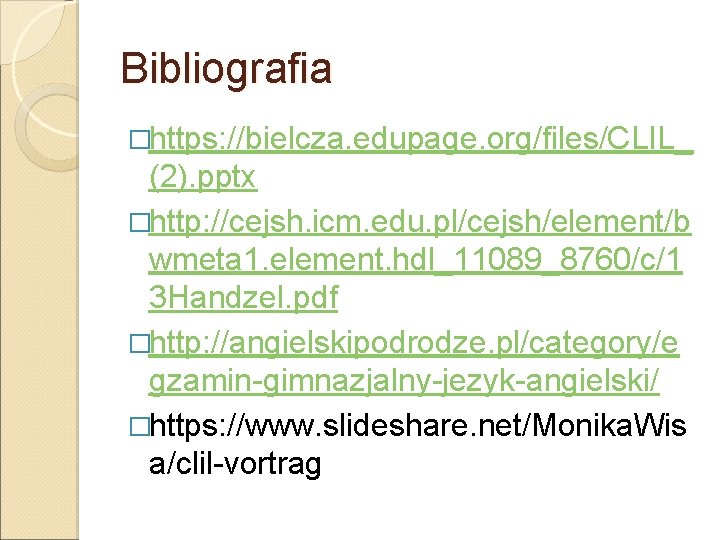 Bibliografia �https: //bielcza. edupage. org/files/CLIL_ (2). pptx �http: //cejsh. icm. edu. pl/cejsh/element/b wmeta 1. Bibliografia �https: //bielcza. edupage. org/files/CLIL_ (2). pptx �http: //cejsh. icm. edu. pl/cejsh/element/b wmeta 1.