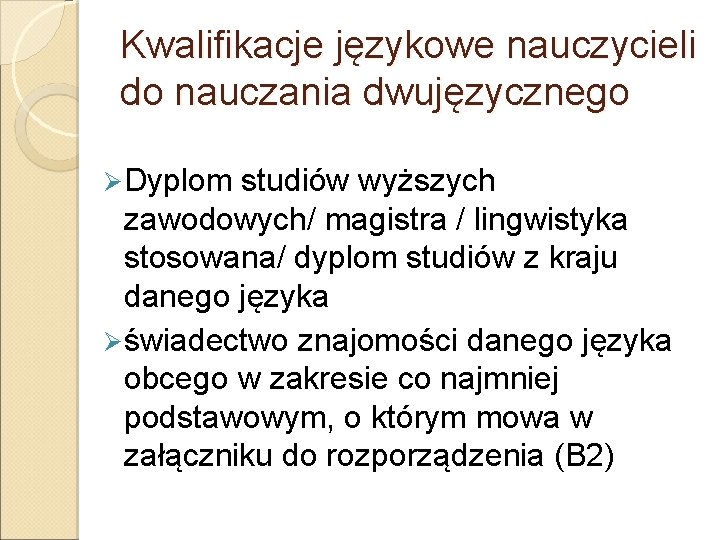 Kwalifikacje językowe nauczycieli do nauczania dwujęzycznego Ø Dyplom studiów wyższych zawodowych/ magistra / lingwistyka Kwalifikacje językowe nauczycieli do nauczania dwujęzycznego Ø Dyplom studiów wyższych zawodowych/ magistra / lingwistyka