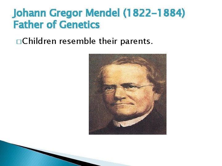 Johann Gregor Mendel (1822 -1884) Father of Genetics � Children resemble their parents. 