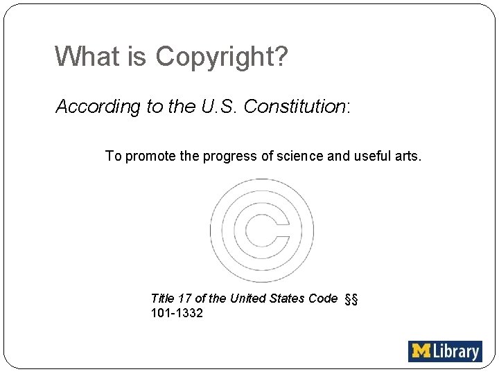 What is Copyright? According to the U. S. Constitution: To promote the progress of
