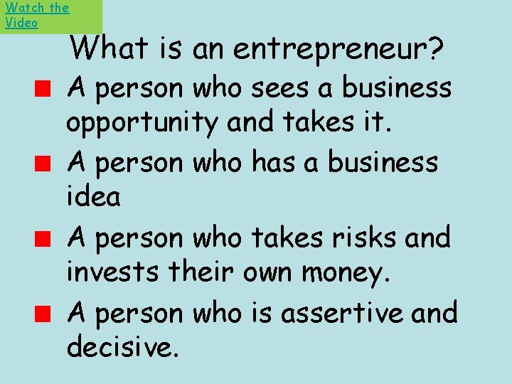 Watch the Video What is an entrepreneur? A person who sees a business opportunity