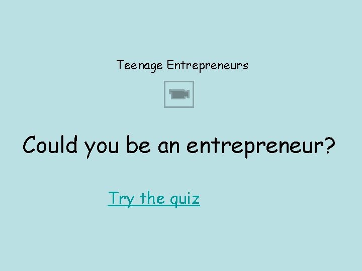 Teenage Entrepreneurs Could you be an entrepreneur? Try the quiz 