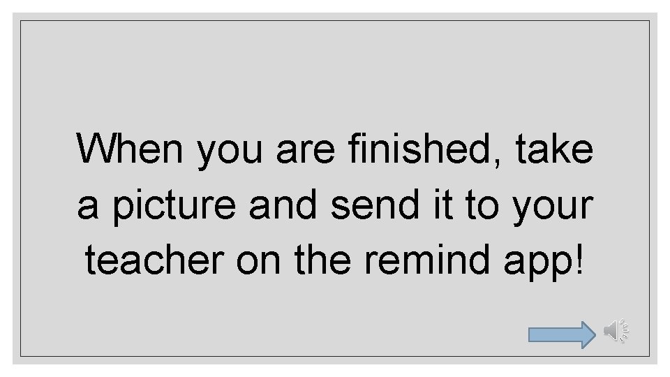 When you are finished, take a picture and send it to your teacher on