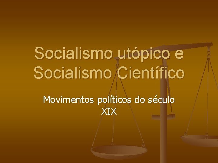 Socialismo utópico e Socialismo Científico Movimentos políticos do século XIX 