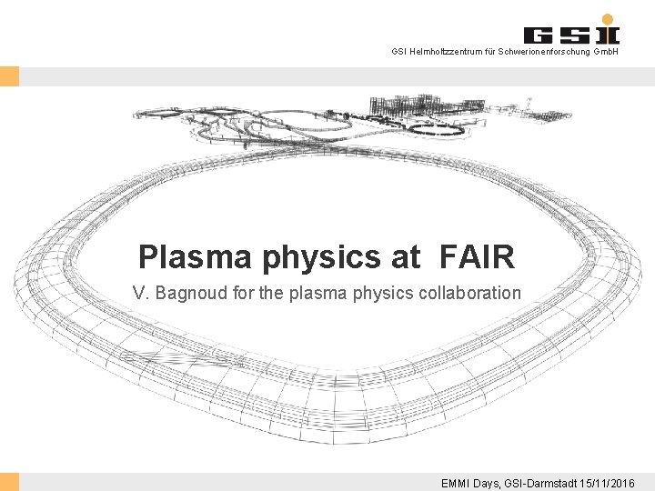 GSI Helmholtzzentrum für Schwerionenforschung Gmb. H Plasma physics at FAIR V. Bagnoud for the