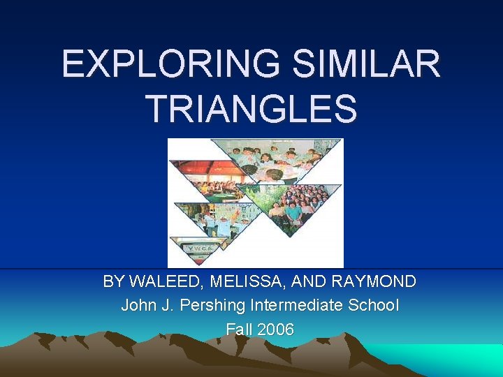 EXPLORING SIMILAR TRIANGLES BY WALEED, MELISSA, AND RAYMOND John J. Pershing Intermediate School Fall