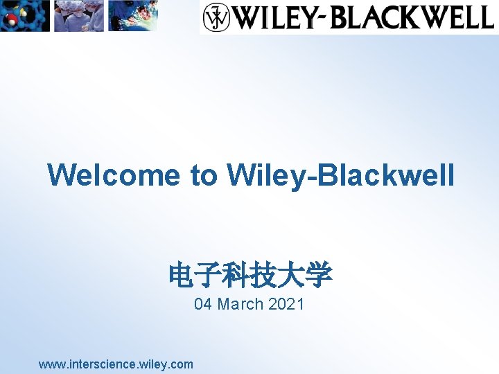 Welcome to Wiley-Blackwell 电子科技大学 04 March 2021 www. interscience. wiley. com 