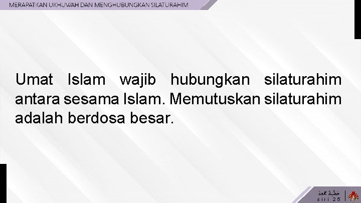 Umat Islam wajib hubungkan silaturahim antara sesama Islam. Memutuskan silaturahim adalah berdosa besar. siri