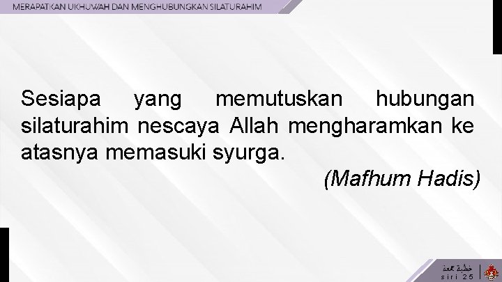 Sesiapa yang memutuskan hubungan silaturahim nescaya Allah mengharamkan ke atasnya memasuki syurga. (Mafhum Hadis)