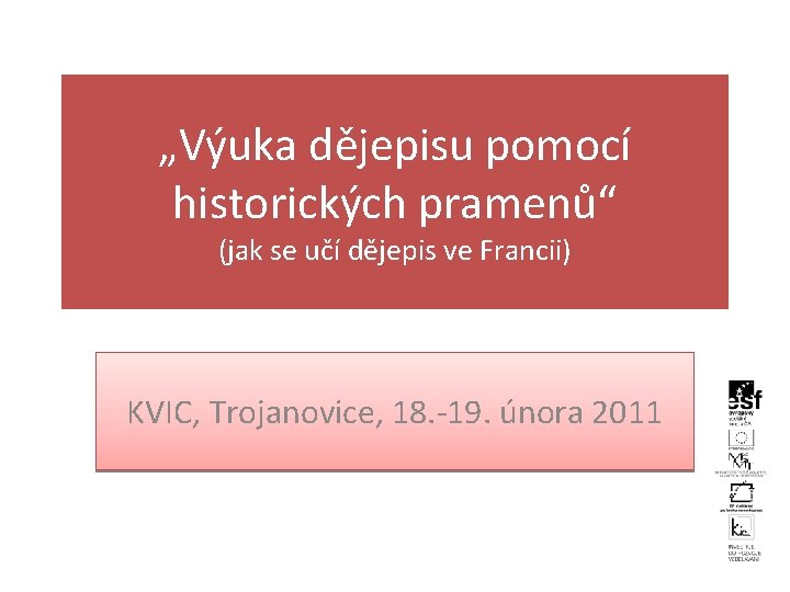 „Výuka dějepisu pomocí historických pramenů“ (jak se učí dějepis ve Francii) KVIC, Trojanovice, 18.