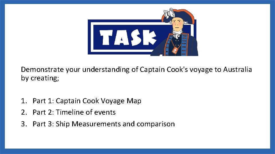 Demonstrate your understanding of Captain Cook's voyage to Australia by creating; 1. Part 1: