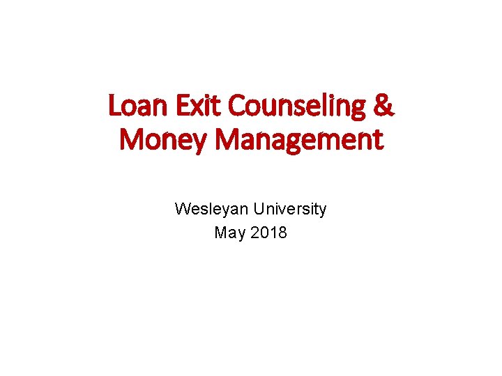 Loan Exit Counseling & Money Management Wesleyan University May 2018 