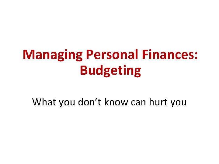 Managing Personal Finances: Budgeting What you don’t know can hurt you 