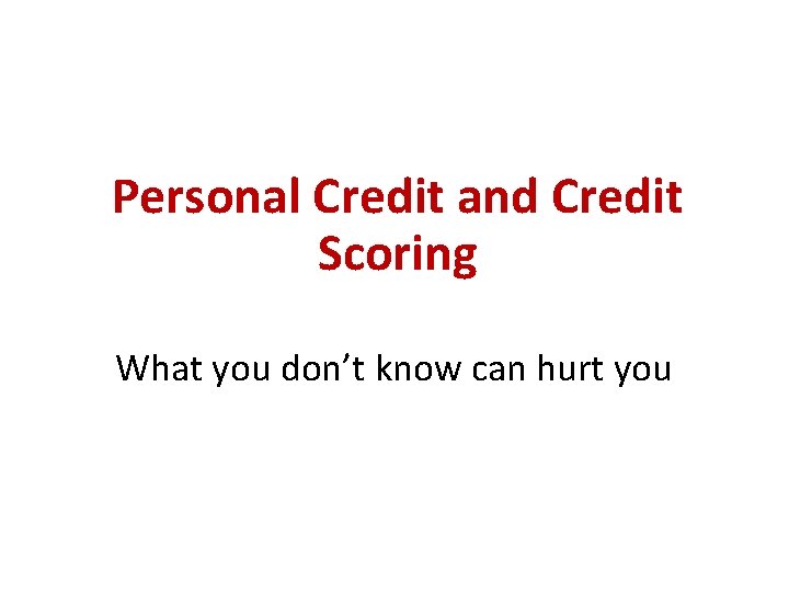 Personal Credit and Credit Scoring What you don’t know can hurt you 