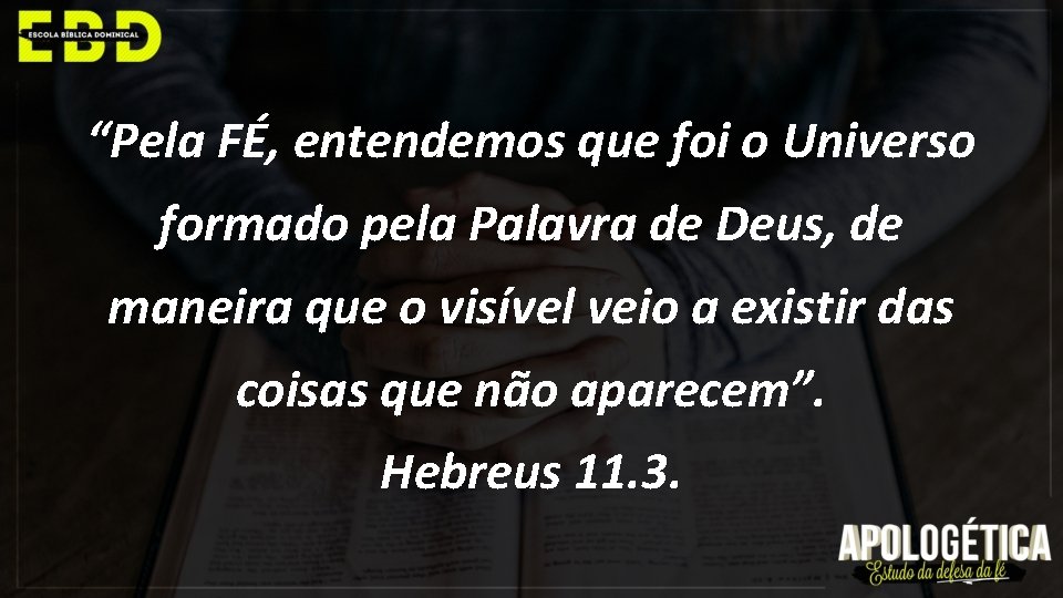 “Pela FÉ, entendemos que foi o Universo formado pela Palavra de Deus, de maneira