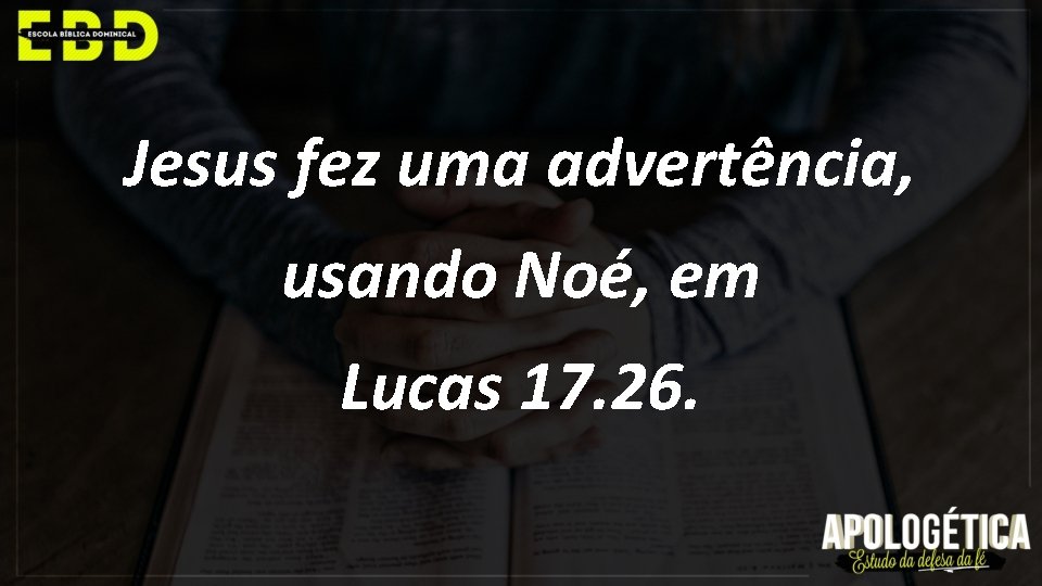 Jesus fez uma advertência, usando Noé, em Lucas 17. 26. 
